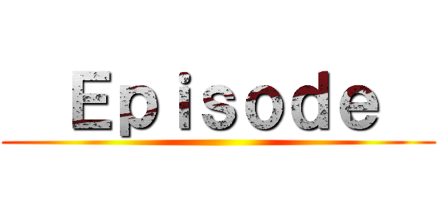   Ｅｐｉｓｏｄｅ   ()
