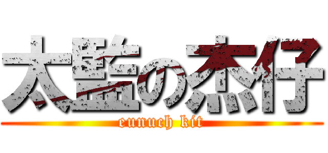 太監の杰仔 (eunuch kit)