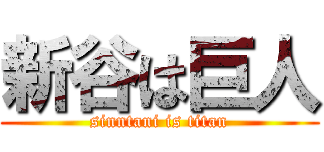 新谷は巨人 (sinntani is titan)