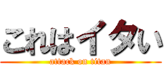 これはイタい (attack on titan)