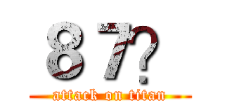 ８７？ (attack on titan)