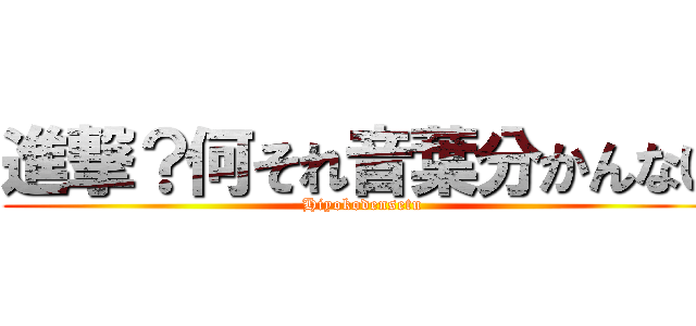 進撃？何それ音葉分かんない (Hiyokodensetu)