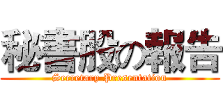 秘書股の報告 (Secretary Presentation)
