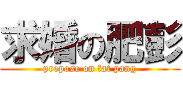 求婚の肥彭 (propose on fat pang)