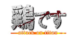 鶏です (attack on titan)