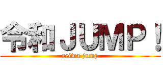 令和ＪＵＭＰ！ (reiwa jump)