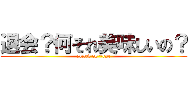 退会？何それ美味しいの？ (attack on titan)
