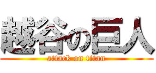 越谷の巨人 (attack on titan)