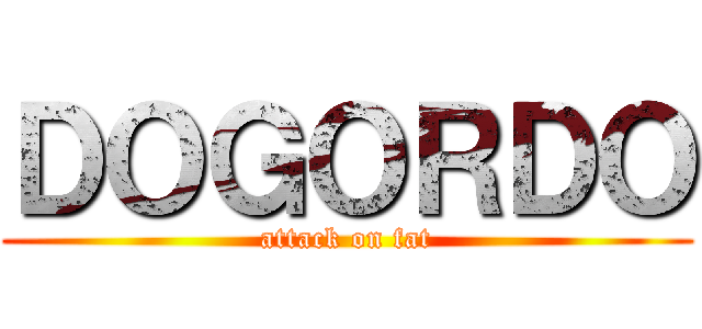 ＤＯＧＯＲＤＯ (attack on fat)