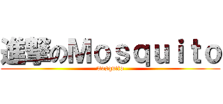 進撃のＭｏｓｑｕｉｔｏ (mosquito)