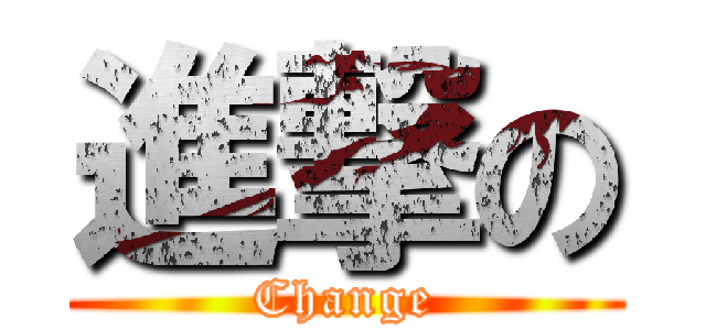 進撃の (Change)