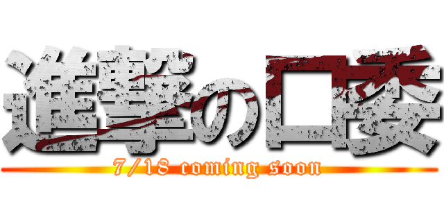 進撃の口委 (7/18 coming soon)