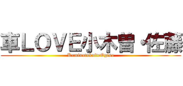 車ＬＯＶＥ小木曽・佐藤 (KaminotukaiteOgiso)