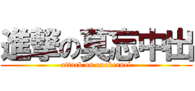 進撃の莫忘中出 (attack on exokernel)