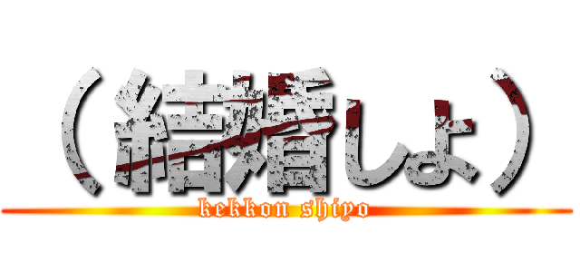 （ 結婚しよ） (kekkon shiyo)