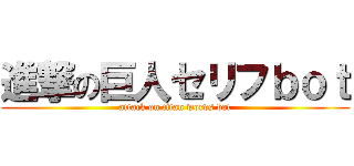 進撃の巨人セリフｂｏｔ (attack on titan words bot)