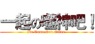一起の噬神吧！ (Be Come God Eater )