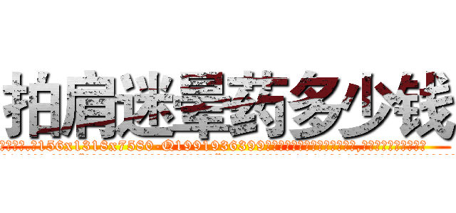 拍肩迷晕药多少钱 (拍肩迷晕药多少钱【电.话156x1318x7580-Q1991936399鑫宏药业】我们做的是长期生意,靠的是老客户长期支持
参考消息网2月20日报道 韩媒称，“剩女多、离婚率高的城市，房价一定会上涨。”这是中国经济学家金岩石2016年12月参加在上海举行的房地产相关论坛时说的话。
)