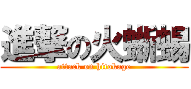 進撃の火蜥蜴 (attack on hitokage)