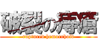 破裂の痔瘡 (ruptured hemorrhoid)