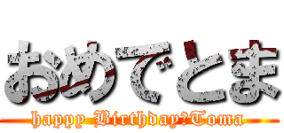 おめでとま (happy Birthday　Toma)