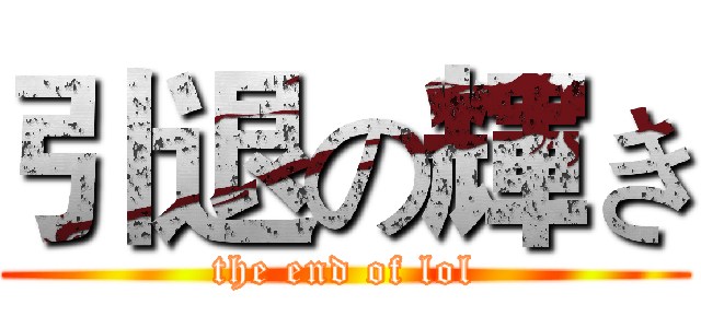 引退の輝き (the end of lol)