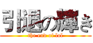引退の輝き (the end of lol)