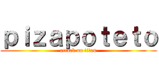 ｐｉｚａｐｏｔｅｔｏ (attack on titan)