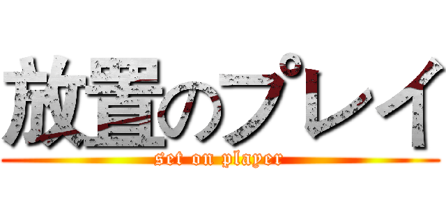 放置のプレイ (set on player)