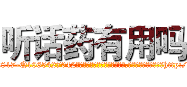 听话药有用吗 (听话药有用吗【电-151x68344x817-Q1065427042元吉药业】我们做的是长期生意,靠的是老客户长期支持http://sngk.net/Gtm1sX

参考消息网我们做的是长期生意,靠的是老客户长期支持也许我们早该意识到，就连鲍勃·霍斯金斯（金球奖戏剧类电影男主角 
)