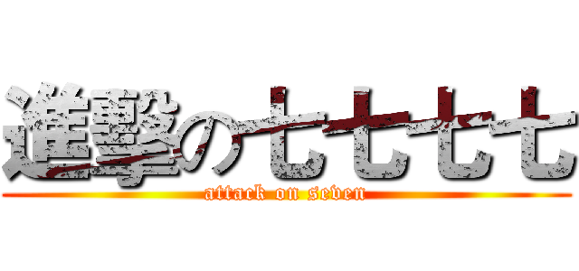 進擊の七七七七 (attack on seven)