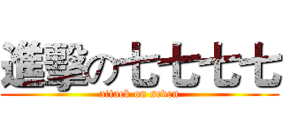 進擊の七七七七 (attack on seven)