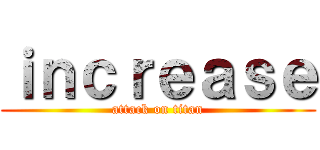 ｉｎｃｒｅａｓｅ (attack on titan)