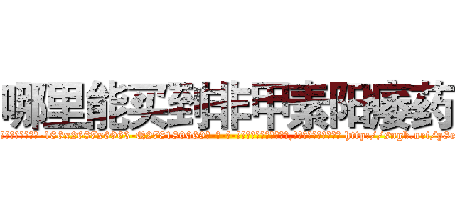 哪里能买到非甲素阳痿药 (哪里能买到非甲素阳痿药【电-186x2687x6963-Q278180069元-吉-药-业】我们做的是长期生意,靠的是老客户长期支持 http://sngk.net/p8ee80
)