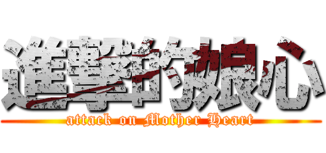 進撃的娘心 (attack on Mother Heart)