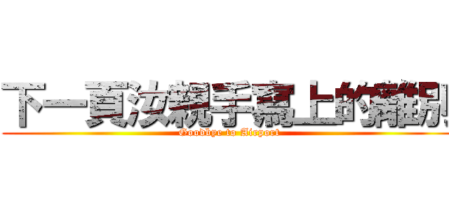 下一頁汝親手寫上的離別 (Goodbye to Airport)