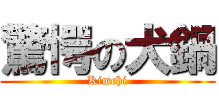 驚愕の犬鍋 (Kimchi)