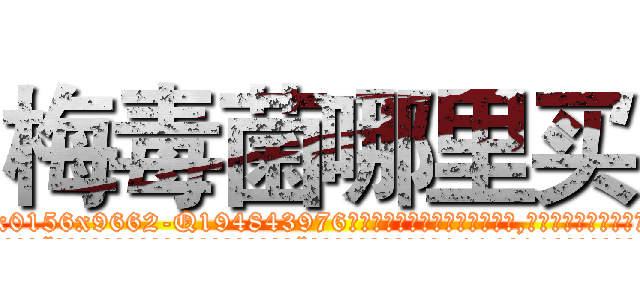 梅毒菌哪里买 (梅毒菌哪里买【电.话186x0156x9662-Q194843976林氏药业】我们做的是长期生意,靠的是老客户长期支持
参考消息网2月20日报道 韩媒称，“剩女多、离婚率高的城市，房价一定会上涨。”这是中国经济学家金岩石2016年12月参加在上海举行的房地产相关论坛时说的话。
)