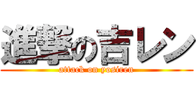 進撃の吉レン (attack on yosiren)