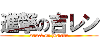 進撃の吉レン (attack on yosiren)