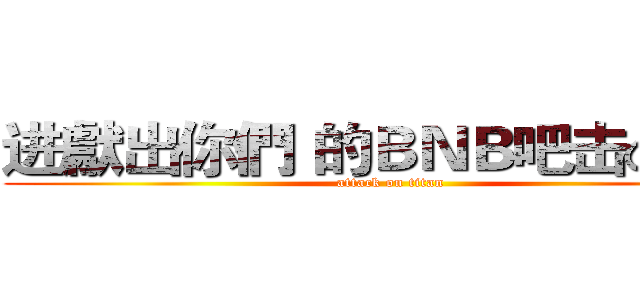 进獻出你們 的ＢＮＢ吧击の巨人 (attack on titan)