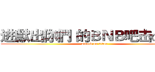 进獻出你們 的ＢＮＢ吧击の巨人 (attack on titan)