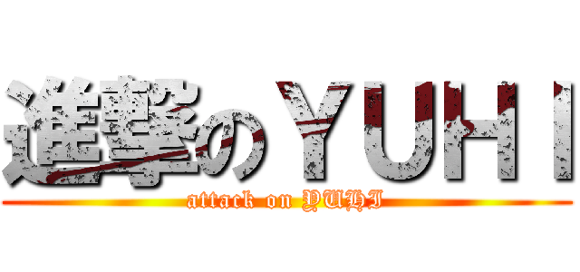 進撃のＹＵＨＩ (attack on YUHI)