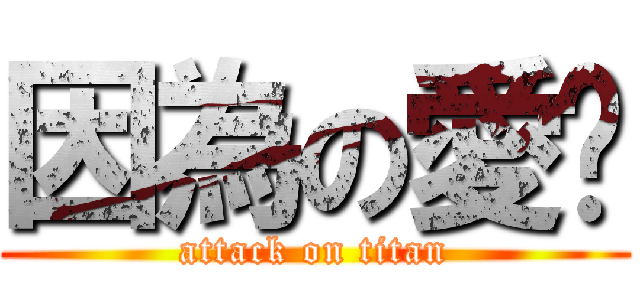 因為の愛妳 (attack on titan)