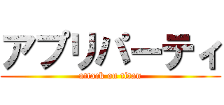 アプリパーティ (attack on titan)