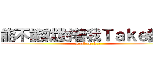 能不能就對著我Ｔａｋｅ愛我 (attack on titan)