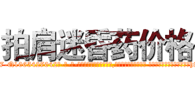 拍肩迷昏药价格 (拍肩迷昏药价格【电-话151x68344x817-Q1065427042元-吉-药-业】我们做的是长期生意,靠的是老客户长期支持 拍肩迷昏药价格在发表了一篇http://sngk.net/xWcKc6

参考消息网我们做的是长期生意,靠的是老客户长期支持也许我们早该意识到，就连鲍勃·霍斯金斯（金球奖戏剧类电影男主角 
)