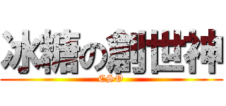 冰糖の創世神 (CSO)