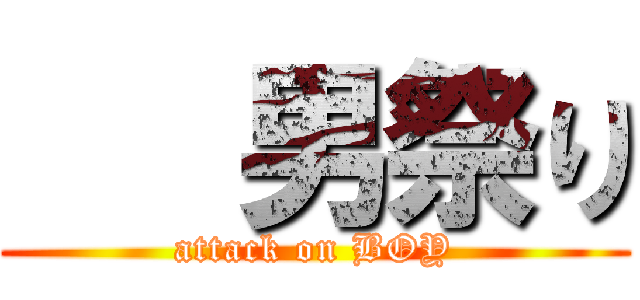    男祭り (attack on BOY)