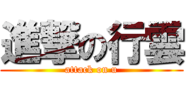 進撃の行雲 (attack on u)